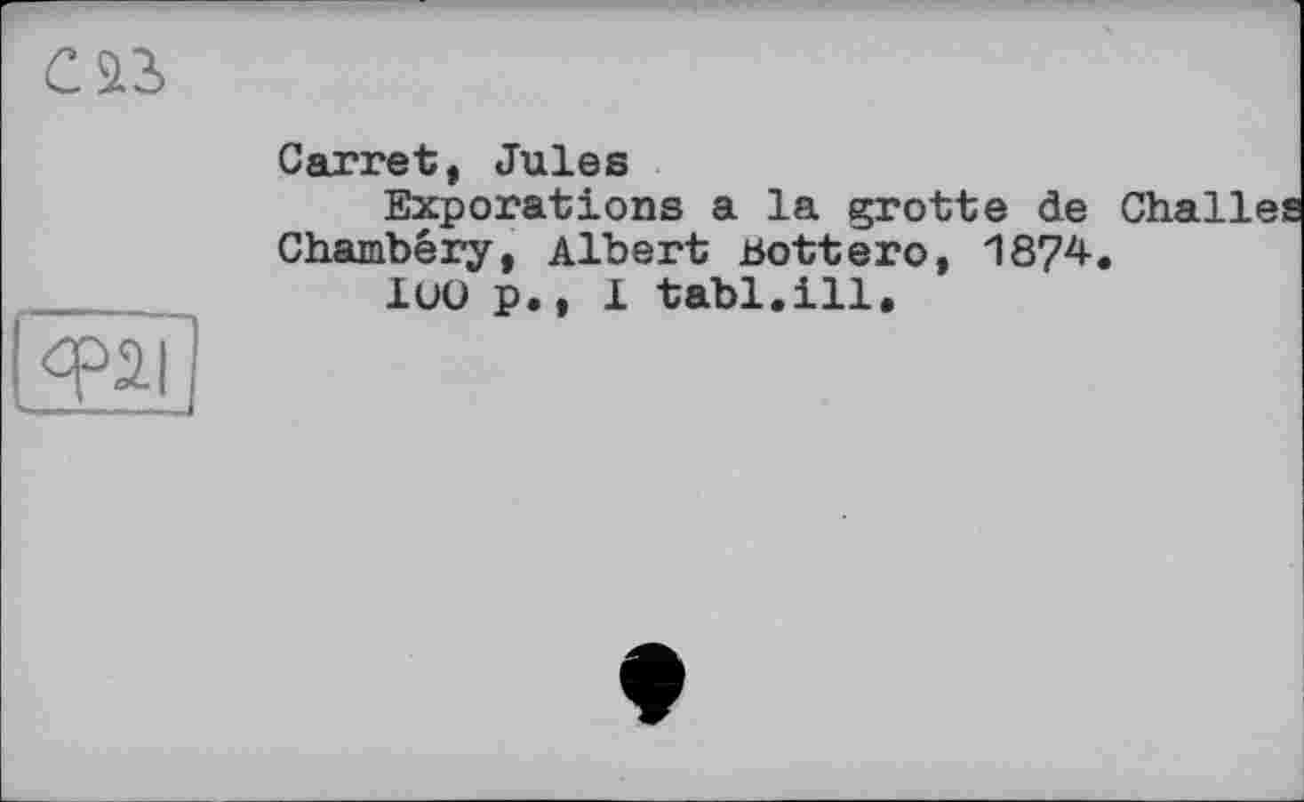 ﻿Сarret, Jules
Exporations a la grotte de Chambery, Albert Bottего, 1874 1UO p., 1 tabl.ill.
